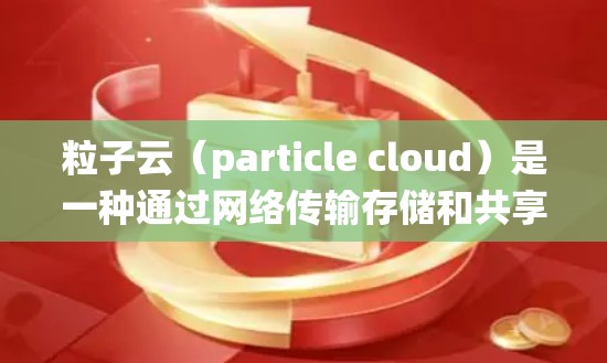 粒子云（particle cloud）是一种通过网络传输存储和共享电子文件的系统，类似于传统的云端存储服务。如果你指的是粒子云或粒子云管理相关的内容，可以参考以下步骤