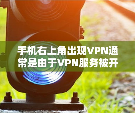 手机右上角出现VPN通常是由于VPN服务被开启或安装的问题，解决方法如下