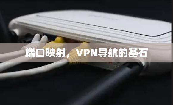 端口映射,VPN导航的基石 端口映射,VPN导航的基石
