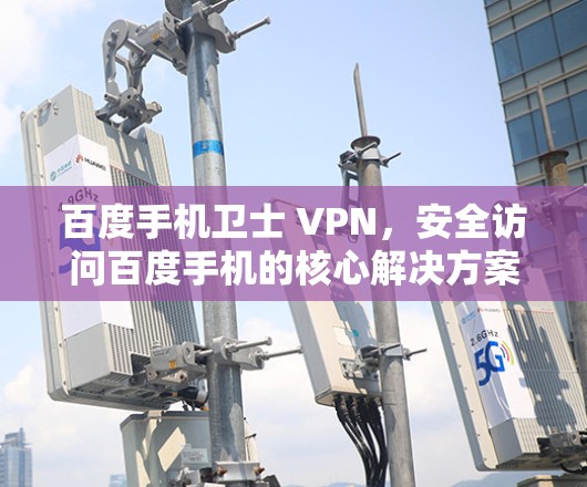 百度手机卫士 VPN，安全访问百度手机的核心解决方案