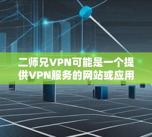 二师兄VPN可能是一个提供VPN服务的网站或应用程序。为了确认它的合法性并进行下载，建议以下步骤