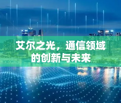 艾尔之光，通信领域的创新与未来