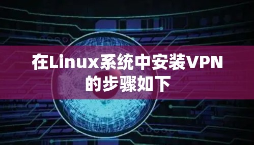 在Linux系统中安装VPN的步骤如下