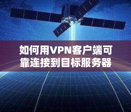 如何用VPN客户端可靠连接到目标服务器