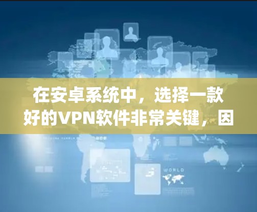 在安卓系统中，选择一款好的VPN软件非常关键，因为它能够满足你的使用需求。以下是一些 commonly used 的安卓VPN软件推荐，供你参考