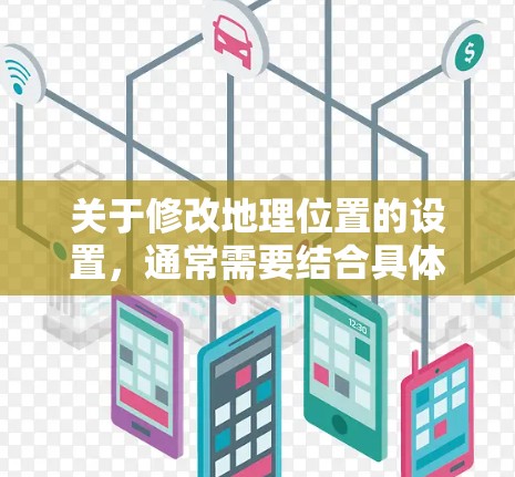 关于修改地理位置的设置,通常需要结合具体的软件或工具来执行。以下是一些可能的步骤 关于修改地理位置的设置,通常需要结合具体的软件或工具来执行。以下是一些可能的步骤