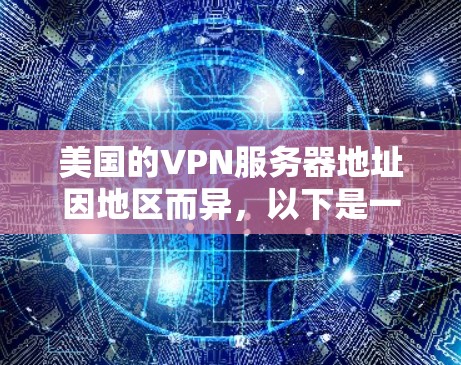 美国的VPN服务器地址因地区而异，以下是一些主要的美国VPN服务器地址和特点