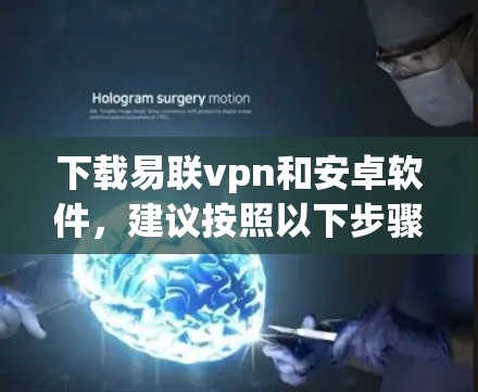 下载易联vpn和安卓软件,建议按照以下步骤进行 下载易联vpn和安卓软件,建议按照以下步骤进行