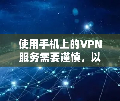 使用手机上的VPN服务需要谨慎，以下是一步-by-step的指南
