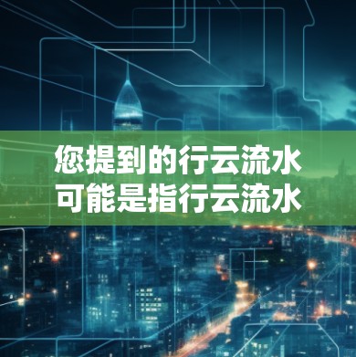 您提到的行云流水可能是指行云流水类型的应用,例如在使用网络安全软件或应用时。如果您指的是行云流水类型的VPN服务或应用,以下是一些关于使用行云流水类应用或软件的建议 您提到的行云流水可能是指行云流水类型的应用,例如在使用网络安全软件或应用时。如果您指的是行云流水类型的VPN服务或应用,以下是一些关于使用行云流水类应用或软件的建议
