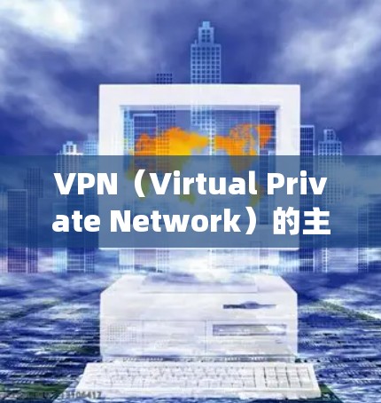 VPN（Virtual Private Network）的主要用途包括