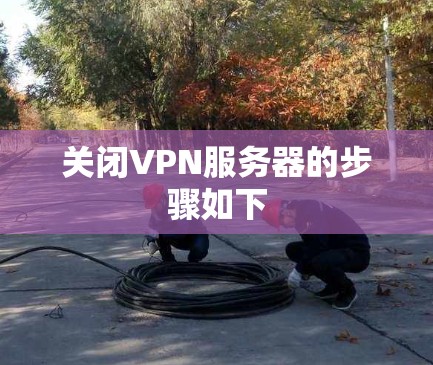 关闭VPN服务器的步骤如下