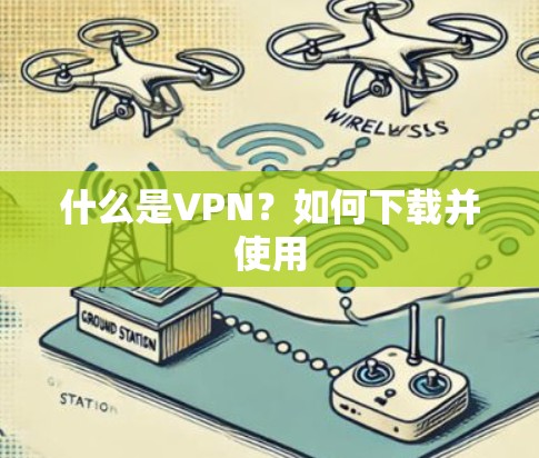 什么是VPN?如何下载并使用 什么是VPN?如何下载并使用
