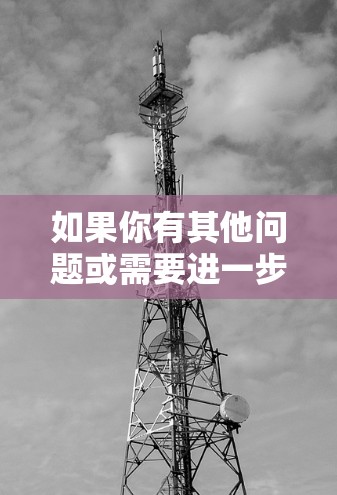 如果你有其他问题或需要进一步的信息，请提供更多信息，我会尽力帮助你！