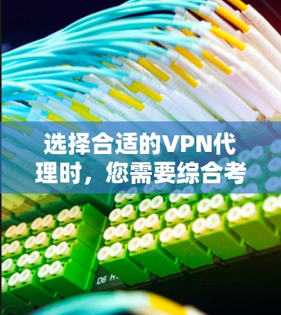 选择合适的VPN代理时，您需要综合考虑多个因素，以确保安全、高效和符合您的需求。以下是一个结构化的指南，帮助您做出明智的选择