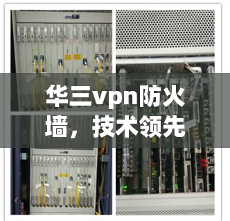 华三vpn防火墙，技术领先，安全可靠