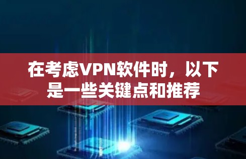 在考虑VPN软件时,以下是一些关键点和推荐 在考虑VPN软件时,以下是一些关键点和推荐