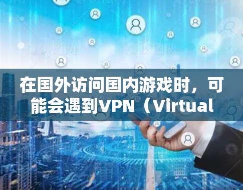 在国外访问国内游戏时，可能会遇到VPN（Virtual Private Network，VPN）的限制或问题。VPN通常用于保护游戏的安全性和数据隐私，特别是在游戏内使用时。以下是一些可能的解决方法