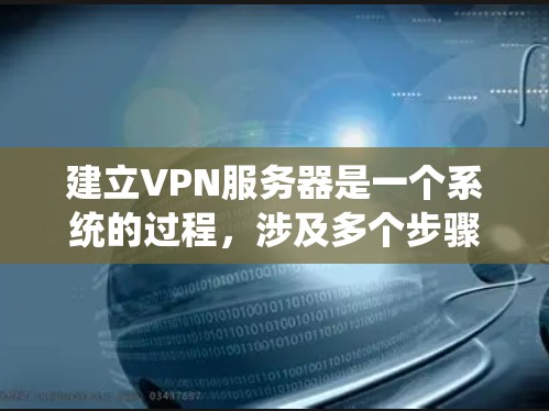 建立VPN服务器是一个系统的过程，涉及多个步骤，需要仔细规划和执行。以下是一个详细且有条理的步骤指南