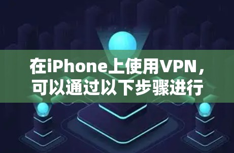 在iPhone上使用VPN，可以通过以下步骤进行
