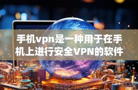 手机vpn是一种用于在手机上进行安全VPN的软件，提供了多种功能以保护用户数据和网络安全。以下是其主要功能和使用信息的总结
