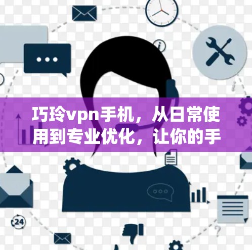 巧玲vpn手机，从日常使用到专业优化，让你的手机更高效