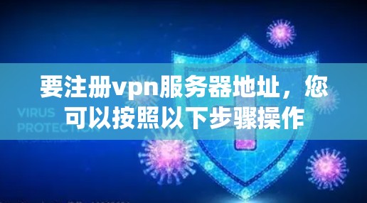 要注册vpn服务器地址，您可以按照以下步骤操作