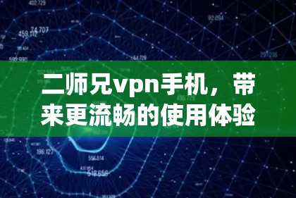 二师兄<strong>VPN</strong>手机，带来更流畅的使用体验