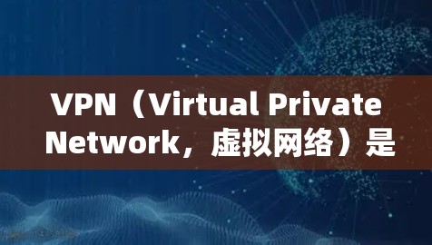 VPN（Virtual Private Network，虚拟网络）是一种加密通信技术，主要用于加密文件传输、视频会议和在线游戏等。以下是使用VPN软件的步骤和注意事项