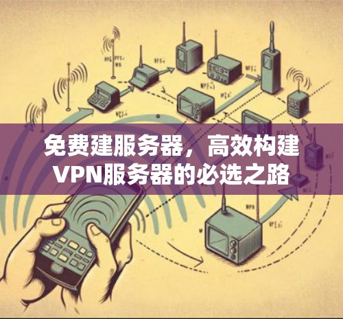 免费建服务器，高效构建VPN服务器的必选之路