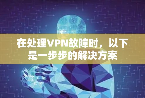 在处理VPN故障时,以下是一步步的解决方案 在处理VPN故障时,以下是一步步的解决方案