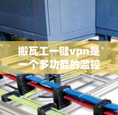 搬瓦工一键vpn是一个多功能的监控工具，能够帮助用户实时监控和保护自己的安全。以下是详细的使用步骤
