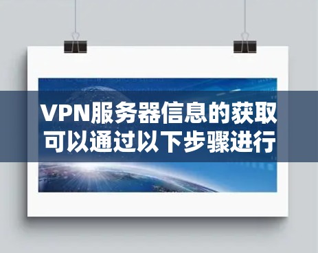 VPN服务器信息的获取可以通过以下步骤进行 VPN服务器信息的获取可以通过以下步骤进行