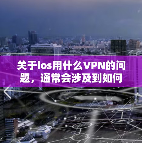关于ios用什么VPN的问题,通常会涉及到如何在iPhone上安装和使用VPN服务。具体来说,用户可能想知道如何在iPhone上安装VPN工具,或者如何通过VPN连接到外部网络 关于ios用什么VPN的问题,通常会涉及到如何在iPhone上安装和使用VPN服务。具体来说,用户可能想知道如何在iPhone上安装VPN工具,或者如何通过VPN连接到外部网络