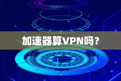 加速器算VPN吗？