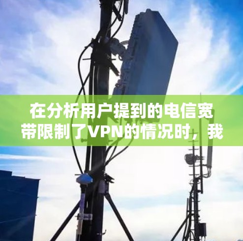 在分析用户提到的电信宽带限制了VPN的情况时，我们可以从以下几个方面进行深入探讨