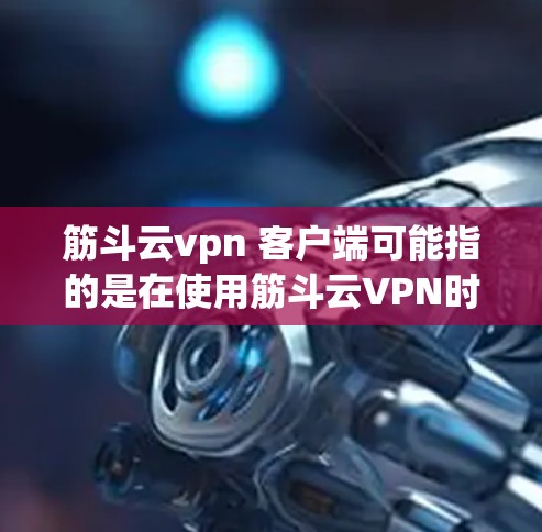 筋斗云vpn 客户端可能指的是在使用筋斗云VPN时，针对特定客户设置的端到端功能，如数据加密、隐私保护等。以下是一个关于筋斗云VPN客户端的解决方案，供参考