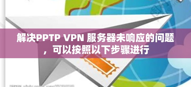 解决PPTP VPN 服务器未响应的问题，可以按照以下步骤进行