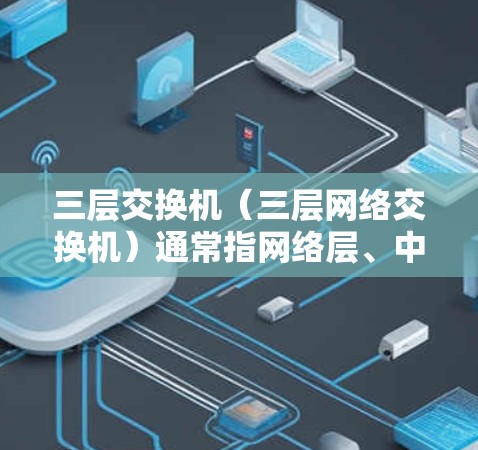 三层交换机(三层网络交换机)通常指网络层、中层和上层的交换机。三层交换机通过防火墙(第二层)隔离外部网络,保护内部网络的安全性和合规性。三层交换机主要用于构建网络,确保数据流量在各个层次之间安全传输 三层交换机(三层网络交换机)通常指网络层、中层和上层的交换机。三层交换机通过防火墙(第二层)隔离外部网络,保护内部网络的安全性和合规性。三层交换机主要用于构建网络,确保数据流量在各个层次之间安全传输