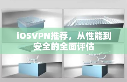iOSVPN推荐，从性能到安全的全面评估