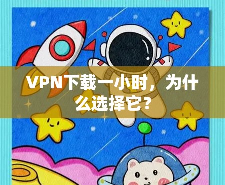 VPN下载一小时，为什么选择它？