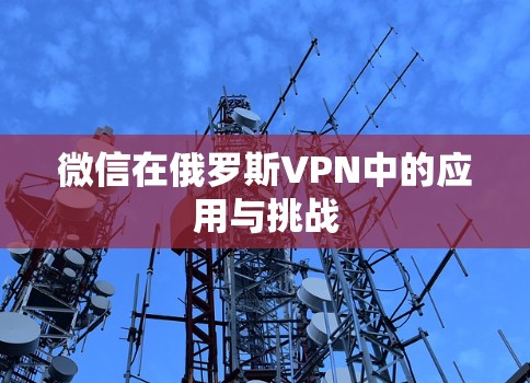 微信在俄罗斯VPN中的应用与挑战