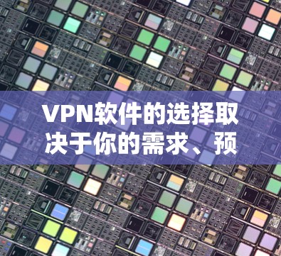 VPN软件的选择取决于你的需求、预算以及使用习惯。以下是一些通用的VPN软件推荐，供你参考