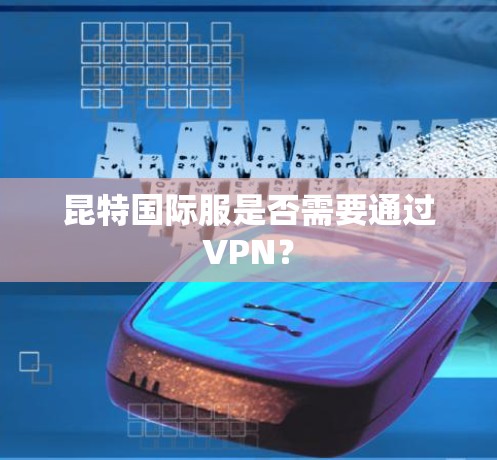 昆特国际服是否需要通过VPN？