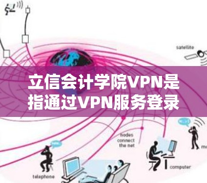 立信会计学院VPN是指通过VPN服务登录到会计学院提供的网络资源或课程平台。以下是一些可能的相关信息