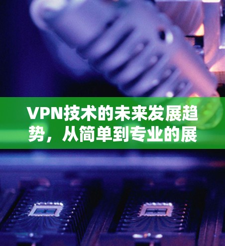 VPN技术的未来发展趋势，从简单到专业的展望