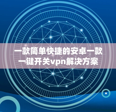 一款简单快捷的安卓一款一键开关vpn解决方案