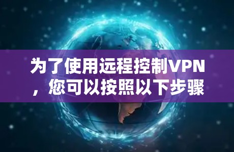 为了使用远程控制VPN,您可以按照以下步骤进行操作 为了使用远程控制VPN,您可以按照以下步骤进行操作