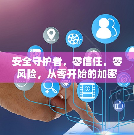 安全守护者，零信任，零风险，从零开始的加密云防护