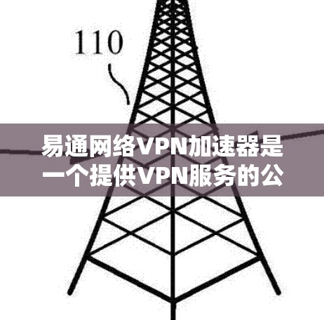 易通网络VPN加速器是一个提供VPN服务的公司，提供多种VPN加速器选项，包括基础版、Plus版和Pro版，每个版本都有不同的价格和功能特点。以下是详细的总结